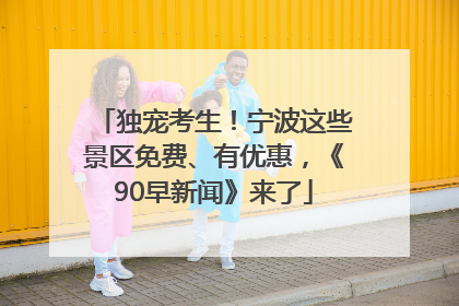 独宠考生！宁波这些景区免费、有优惠，《90早新闻》来了
