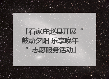 石家庄赵县开展“鼓动夕阳 乐享晚年”志愿服务活动