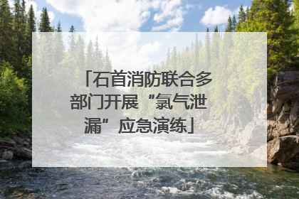 石首消防联合多部门开展“氯气泄漏”应急演练