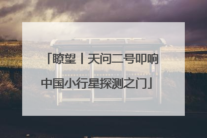瞭望丨天问二号叩响中国小行星探测之门