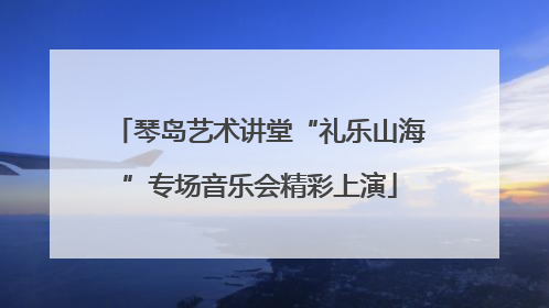 琴岛艺术讲堂“礼乐山海”专场音乐会精彩上演