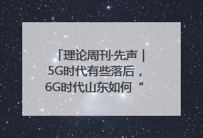 理论周刊·先声｜5G时代有些落后，6G时代山东如何“弯道超车”
