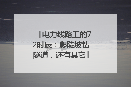 电力线路工的72时辰：爬陡坡钻隧道，还有其它