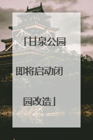 甘泉公园即将启动闭园改造