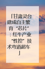 甘肃灵台建成自主繁育“芯片”：红牛产业“性控”技术弯道超车