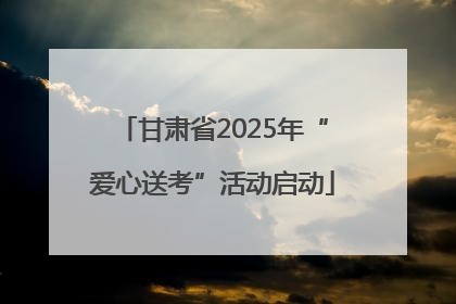 甘肃省2025年“爱心送考”活动启动
