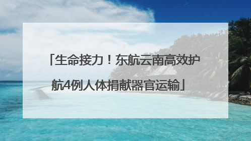 生命接力！东航云南高效护航4例人体捐献器官运输