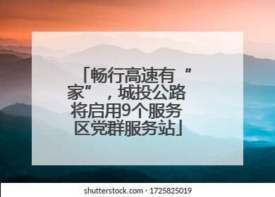 畅行高速有“家”，城投公路将启用9个服务区党群服务站