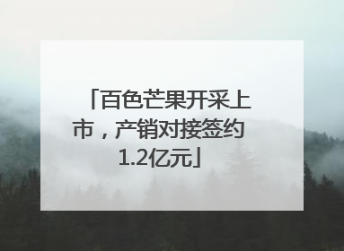 百色芒果开采上市，产销对接签约1.2亿元