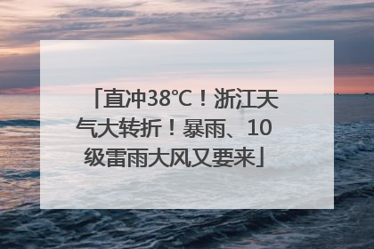 直冲38℃！浙江天气大转折！暴雨、10级雷雨大风又要来