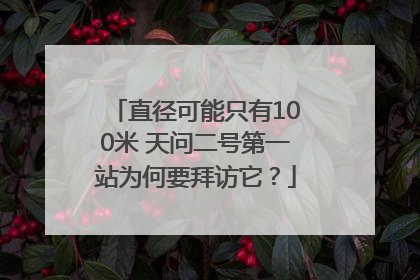 直径可能只有100米 天问二号第一站为何要拜访它？