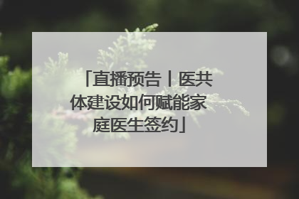 直播预告丨医共体建设如何赋能家庭医生签约