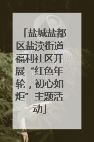 盐城盐都区盐渎街道福利社区开展“红色年轮，初心如炬”主题活动