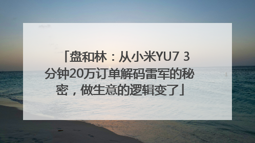 盘和林：从小米YU7 3分钟20万订单解码雷军的秘密，做生意的逻辑变了