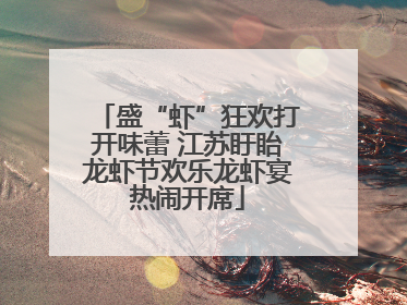 盛“虾”狂欢打开味蕾 江苏盱眙龙虾节欢乐龙虾宴热闹开席