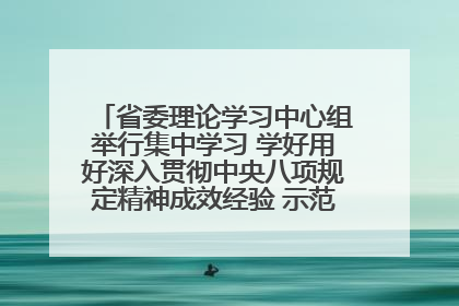 省委理论学习中心组举行集中学习 学好用好深入贯彻中央八项规定精神成效经验 示范带头持续推动全省学习教育走深走实