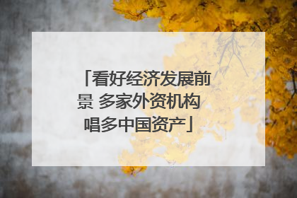 看好经济发展前景 多家外资机构唱多中国资产