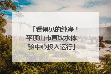 看得见的纯净！平顶山市直饮水体验中心投入运行