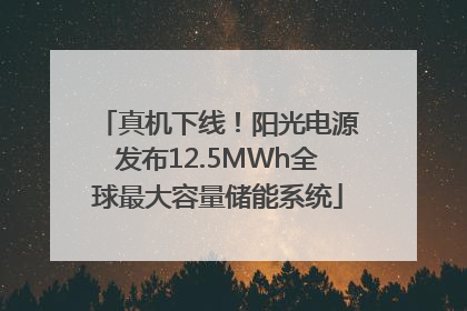 真机下线！阳光电源发布12.5MWh全球最大容量储能系统