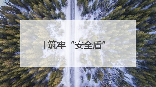 筑牢“安全盾” 织就“防护网”