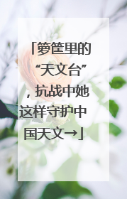 箩筐里的“天文台”，抗战中她这样守护中国天文→