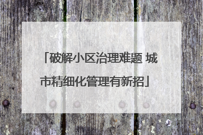 破解小区治理难题 城市精细化管理有新招