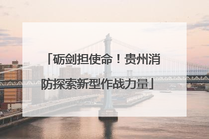 砺剑担使命！贵州消防探索新型作战力量