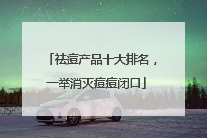祛痘产品十大排名，一举消灭痘痘闭口