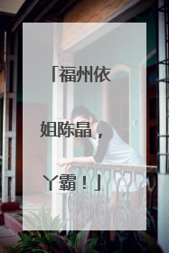 福州依姐陈晶，丫霸！