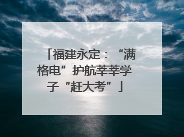 福建永定：“满格电”护航莘莘学子“赶大考”