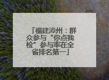 福建漳州：群众参与“你点我检”参与率在全省排名第一