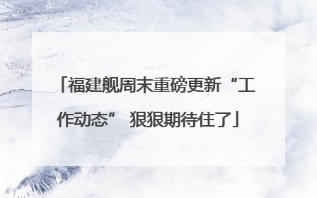福建舰周末重磅更新“工作动态” 狠狠期待住了