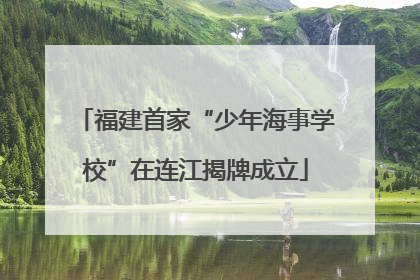 福建首家“少年海事学校”在连江揭牌成立
