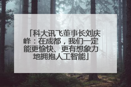 科大讯飞董事长刘庆峰：在成都，我们一定能更愉快、更有想象力地拥抱人工智能