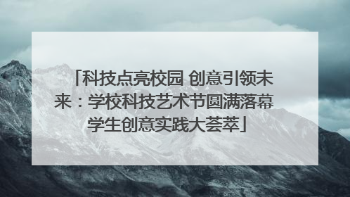 科技点亮校园 创意引领未来：学校科技艺术节圆满落幕 学生创意实践大荟萃