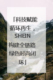 科技赋能循环再生，SHEIN构建全链路绿色时尚闭环