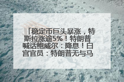 稳定币巨头暴涨，特斯拉涨逾5%！特朗普喊话鲍威尔：降息！白宫官员：特朗普无与马斯克交谈计划，他正考虑卖掉红色特斯拉