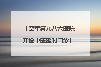 空军第九八六医院开设中医延时门诊