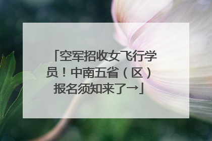 空军招收女飞行学员！中南五省（区）报名须知来了→