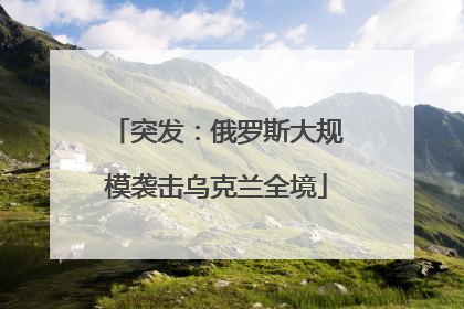 突发：俄罗斯大规模袭击乌克兰全境
