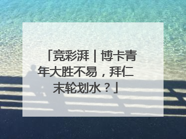 竞彩湃｜博卡青年大胜不易，拜仁末轮划水？