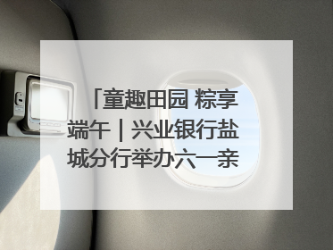 童趣田园 粽享端午｜兴业银行盐城分行举办六一亲子嘉年华活动
