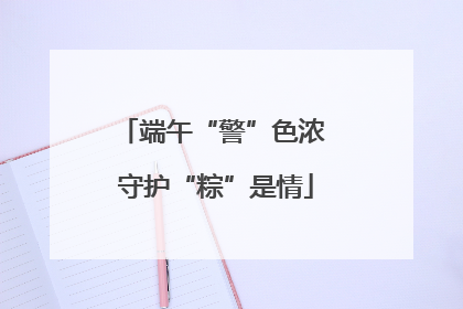 端午“警”色浓 守护“粽”是情