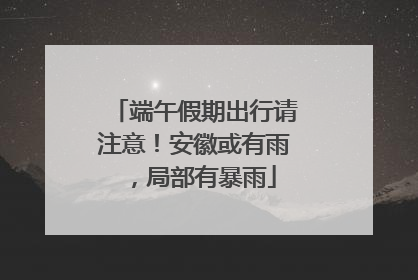 端午假期出行请注意！安徽或有雨，局部有暴雨