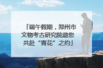 端午假期，郑州市文物考古研究院邀您共赴“青花”之约