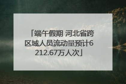 端午假期 河北省跨区域人员流动量预计6212.67万人次