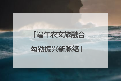 端午农文旅融合 勾勒振兴新脉络