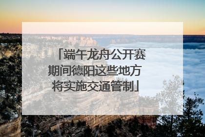 端午龙舟公开赛期间德阳这些地方将实施交通管制