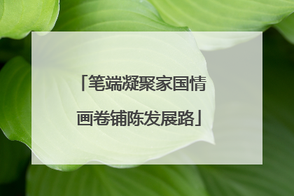 笔端凝聚家国情  画卷铺陈发展路