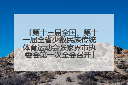 第十三届全国、第十一届全省少数民族传统体育运动会张家界市执委会第一次全会召开